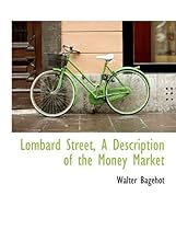 Lombard Street, a Description of the Money Market Lombard Street, a Description of the Money Market