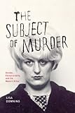 The subject of murder : gender, exceptionality, and the modern killer