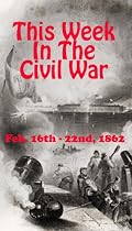 This Week in the Civil War - Feb. 16 - 22, 1862-From Free Kindle Books Library Click to Download Free Kindle Book -> This Week in the Civil War - Feb. 16 - 22, 1862
