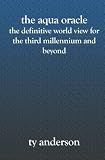 The Aqua Oracle: The Definitive World View for The Third Millennium and Beyond