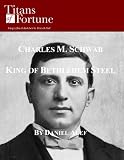 Charles M. Schwab: King of Bethlehem Steel