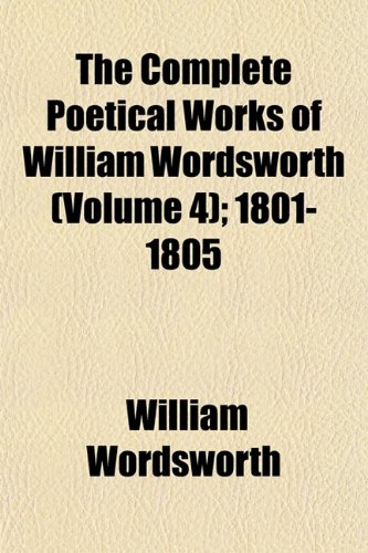 The Complete Poetical Works of William Wordsworth (Volume 4); 1801-1805