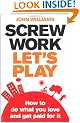 Screw Work, Let's Play: How to Do What You Love and Get Paid for it