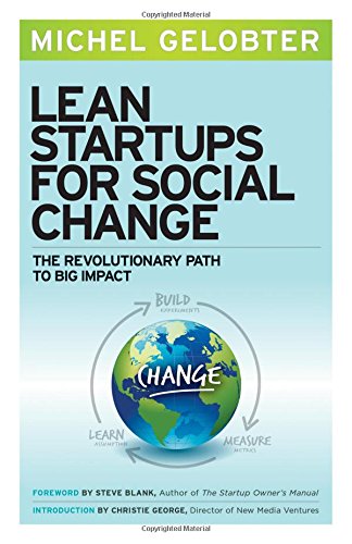 Lean Startups for Social Change: The Revolutionary Path to Big Impact, by Michel Gelobter