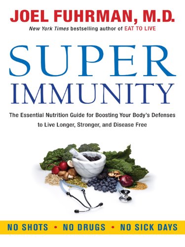 Super Immunity: The Essential Nutrition Guide for Boosting Your Body's Defenses to Live Longer, Stronger, and Disease Free