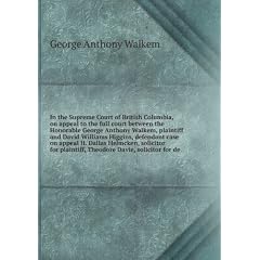 In the Supreme Court of British Columbia, on appeal to the full court between the Honorable George Anthony Walkem, plaintiff and David Williams Higgins, defendant case on appeal H. Dallas Helmcken, solicitor for plaintiff, Theodore Davie, solicitor for de