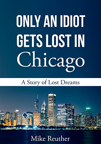Only an Idiot Gets Lost in Chicago: A Story of Lost Dreams, by Mike Reuther