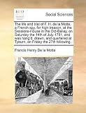 The life and trial of F. H. de la Motte, a French spy, for high treason, at the Sessions-House in the Old-Bailey, on Saturday the 14th of July 1781, and ... at Tyburn, on Friday the 27th following.