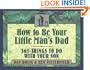 How to Be Your Little Man's Dad: 365 Things to Do with Your Son