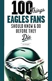 100 Things Eagles Fans Should Know and Do Before They Die (100 Things...Fans Should Know)