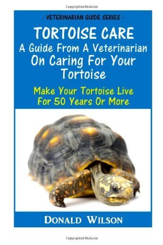 Tortoise Care : A Guide From A Veterinarian On Caring For Your Tortoise: Make Your Tortoise Live For 50 Years Or More by Wilson, Donald (2012) Paperback