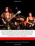 An Unauthorized Guide to Heavy Metal: Glam Metal, including Kiss, Alice Cooper, Quiet Riot, Mötley Crüe, Skid Row, Twisted Sister, White Lion, Ratt, ... Bon Jovi, Stryper, Great White and Cinderella