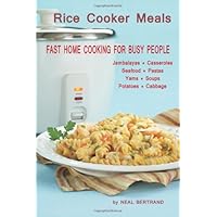 Rice Cooker Meals: Fast Home Cooking for Busy People: How to feed a family of four quickly and easily for under $10 (with leftovers) and have less ... up so you'll be out of the kitchen quicker