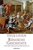 R&ouml;mische Geschichte: Von der Gr&uuml;ndung der Stadt an - Titus Livius