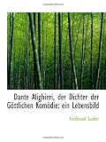 Dante Alighieri, der Dichter der Göttlichen Komödie: ein Lebensbild