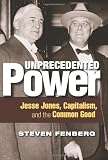 Unprecedented Power: Jesse Jones, Capitalism, and the Common Good