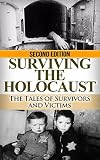 Holocaust: Surviving the Holocaust: The Tales of Survivors and Victims (Auschwitz, Holocaust, Survivor story, Jewish, Concentration Camps, Eyewitness account, Nazi Book 1)
