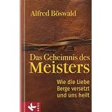Das Geheimnis des Meisters: Wie die Liebe Berge versetzt und uns heiltvon "Alfred B�swald"