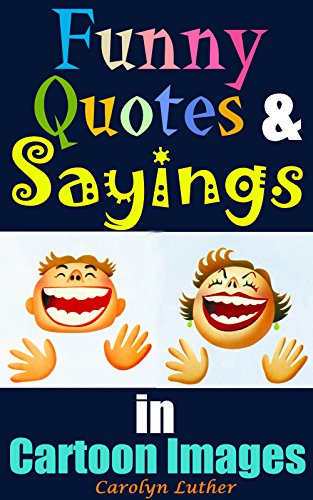 Funny Quotes and Sayings: Amusing, Funny Sayings and Quotations in Cartoon Images, Really Make You Laugh and Happy