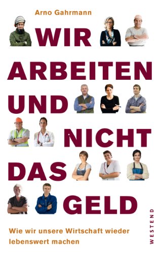 Wir arbeiten und nicht das Geld: Wie wir unsere Wirtschaft wieder lebenswert machen (German Edition)