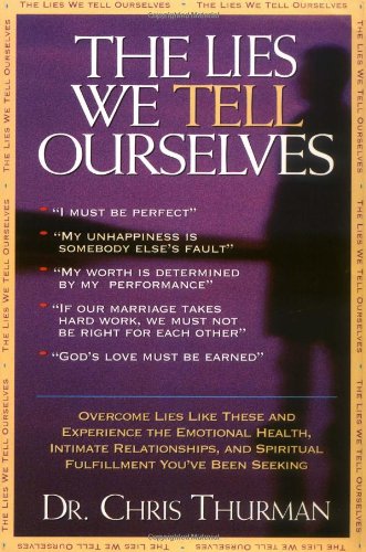 The Lies We Tell Ourselves Overcome Lies And Experience The Emotional Health, Intimate Relationships, And Spiritual Fulfillment You've Been Seeking