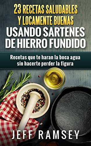 23 Recetas Saludables y Locamente Buenas usando Sartenes de Hierro Fundido (Spanish Edition)