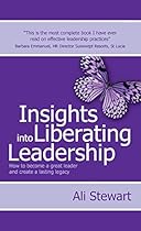 Insights Into Liberating Leadership - How to become a great leader and create a lasting legacy