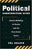 Political Construction Sites: Nation Building In Russia And The Post-soviet States