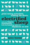 Electrified Sheep: Glass-eating Scientists, Nuking the Moon, and Other Bizarre Experiments
