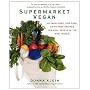 Supermarket Vegan: 225 Meat-Free, Egg-Free, Dairy-Free Recipes for Real People in the Real World