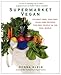 Supermarket Vegan: 225 Meat-Free, Egg-Free, Dairy-Free Recipes for Real People in the Real World