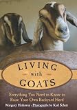 Living with Goats: Everything You Need to Know to Raise Your Own Backyard Herd