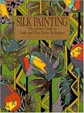 Silk Painting: The Artist's Guide to Gutta and Wax Resist Techniques