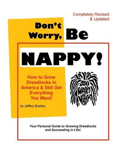 Don't Worry, Be NAPPY! : How To Grow Dreadlocks In America And Still Get Everything You Want