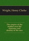 The empire of the mother over the character and destiny of the race. 1