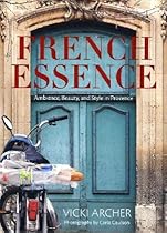 French Essence: Ambience, Beauty, and Style in Provence