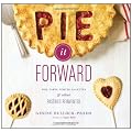 Pie it Forward: Pies, Tarts, Tortes, Galettes, and Other Pastries Reinvented