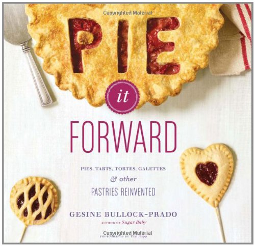 Pie It Forward: Pies, Tarts, Tortes, Galettes, and Other Pastries Reinvented