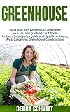 Greenhouse: Build your own Greenhouse and create your amazing garden (2 in 1 book) includes Step by step guide and tips (Greenhouse, Area, Gardening, Greenhouse Construction)
