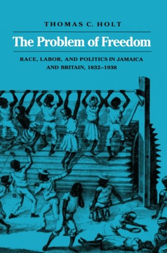 The Problem of Freedom: Race, Labor, and Politics in Jamaica and Britain, 1832-1938