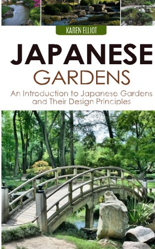 Japanese Gardens: An Introduction to Japanese Gardens and Their Design Principles, by Karen Elliot Japanese Gardens: An Introduction to Japanese Gardens and Their Design Principles, by Karen Elliot