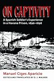 On captivity : a Spanish soldier's experience in a Havana prison, 1896-1898
