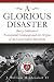 A Glorious Disaster: Barry Goldwater's Presidential Campaign and the Origins of the Conservative Movement Image of A Glorious Disaster: Barry Goldwater's Presidential Campaign and the Origins of the Conservative Movement