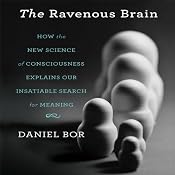 The Ravenous Brain: How the New Science of Consciousness Explains Our Insatiable Search for Meaning | [Daniel Bor]