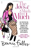 The Joys of Much Too Much: Go for the Big Life--the Great Career, the Perfect Guy, And Everything Else You've Ever Wanted (Even If Your're Afraid You Don't Have What It Takes) (0743459474) by Fuller, Bonnie