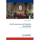 The Permanence of Catholic Priesthood: Once a Priest Always a Priest by Daniel W Kasomo