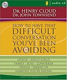 How to Have That Difficult Conversation You've Been Avoiding: With Your Spouse, Adult Child, Boss, Coworker, Best Friend, Parent, or Someone You're Dating