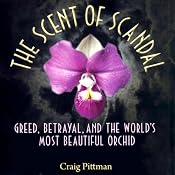 The Scent of Scandal: Greed, Betrayal, and the World's Most Beautiful Orchid | [Craig Pittman]
