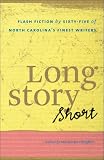 Long Story Short: Flash Fiction by Sixty-five of North Carolina?s Finest Writers