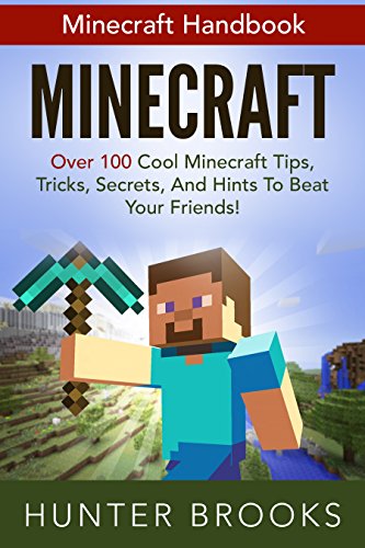 Minecraft: Minecraft Handbook - Over 100 Cool Minecraft Tips, Tricks, Secrets, And Hints To Beat Your Friends (How To Play Minecraft, Minecraft Mods)